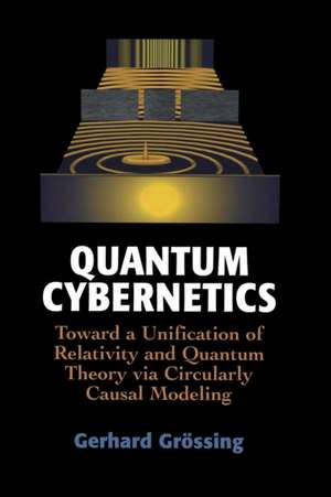 Quantum Cybernetics: Toward a Unification of Relativity and Quantum Theory via Circularly Causal Modeling de Gerhard Grössing