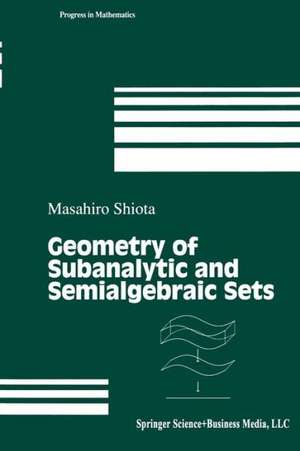 Geometry of Subanalytic and Semialgebraic Sets de Masahiro Shiota