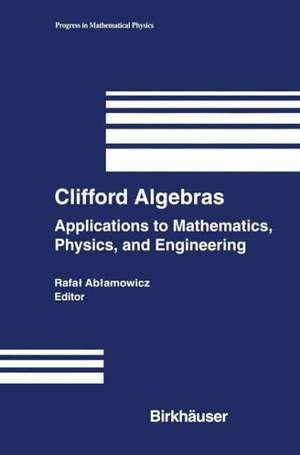 Clifford Algebras: Applications to Mathematics, Physics, and Engineering de Rafal Ablamowicz