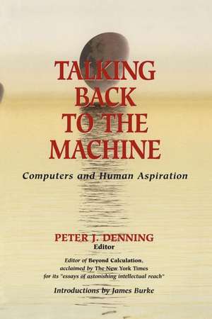 Talking Back to the Machine: Computers and Human Aspiration de Peter J. Denning