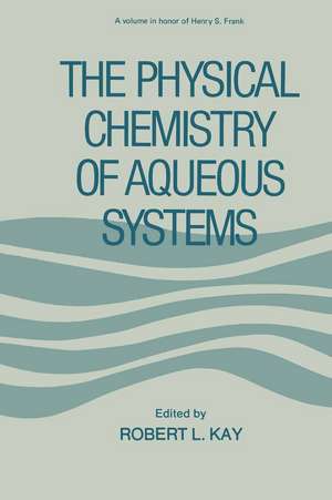 The Physical Chemistry of Aqueous Systems: A Symposium in Honor of Henry S. Frank on His Seventieth Birthday de Robert Kay