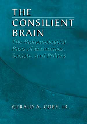 The Consilient Brain: The Bioneurological Basis of Economics, Society, and Politics de Gerald A. Cory Jr.