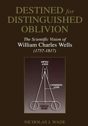 Destined for Distinguished Oblivion: The Scientific Vision of William Charles Wells (1757–1817) de Nicholas J. Wade