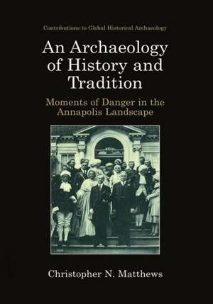 An Archaeology of History and Tradition: Moments of Danger in the Annapolis Landscape de Christopher N. Matthews