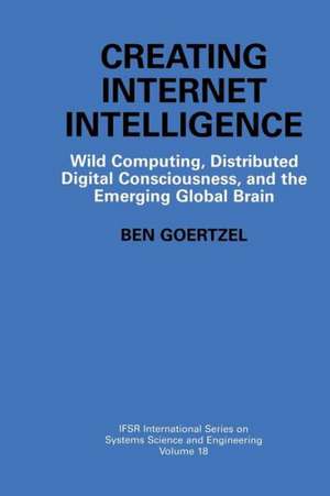 Creating Internet Intelligence: Wild Computing, Distributed Digital Consciousness, and the Emerging Global Brain de Ben Goertzel