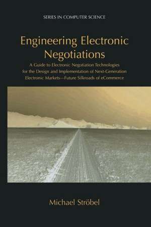 Engineering Electronic Negotiations: A Guide to Electronic Negotiation Technologies for the Design and Implementation of Next-Generation Electronic Markets— Future Silkroads of eCommerce de Michael Ströbel