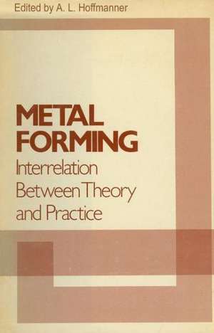 Metal Forming Interrelation Between Theory and Practice: Proceedings of a symposium on the Relation Between Theory and Practice of Metal Forming, held in Cleveland, Ohio, in October, 1970 de A. L. Hoffmanner