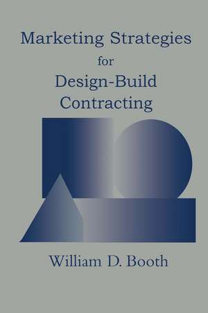 Marketing Strategies for Design-Build Contracting de William D. Booth