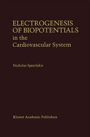 Electrogenesis of Biopotentials in the Cardiovascular System: In the Cardiovascular System de Nicholas Sperelakis