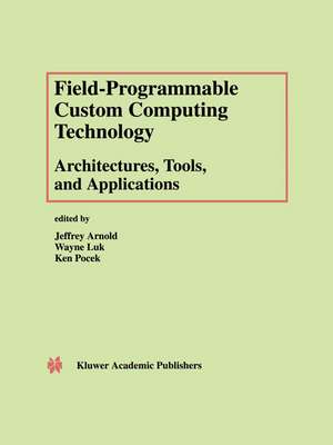 Field-Programmable Custom Computing Technology: Architectures, Tools, and Applications de Jeffrey Arnold