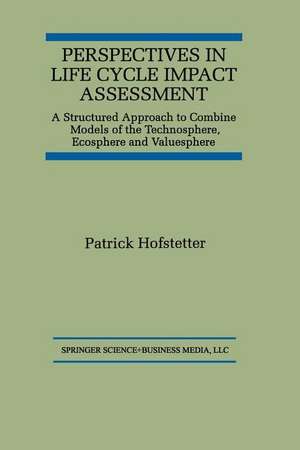 Perspectives in Life Cycle Impact Assessment: A Structured Approach to Combine Models of the Technosphere, Ecosphere and Valuesphere de Patrick Hofstetter