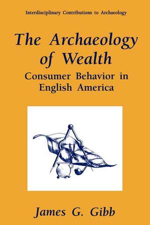 The Archaeology of Wealth: Consumer Behavior in English America de James G. Gibb