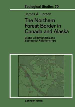 The Northern Forest Border in Canada and Alaska: Biotic Communities and Ecological Relationships de James A. Larsen