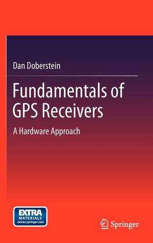 Fundamentals of GPS Receivers: A Hardware Approach de Dan Doberstein