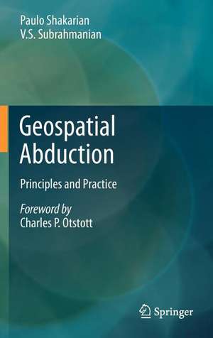 Geospatial Abduction: Principles and Practice de Paulo Shakarian