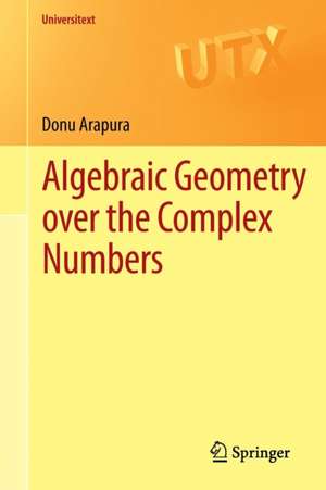 Algebraic Geometry over the Complex Numbers de Donu Arapura