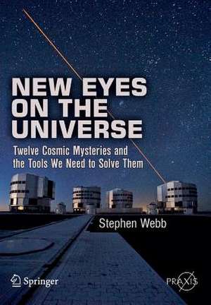 New Eyes on the Universe: Twelve Cosmic Mysteries and the Tools We Need to Solve Them de Stephen Webb