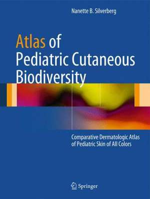 Atlas of Pediatric Cutaneous Biodiversity: Comparative Dermatologic Atlas of Pediatric Skin of All Colors de N Silverberg