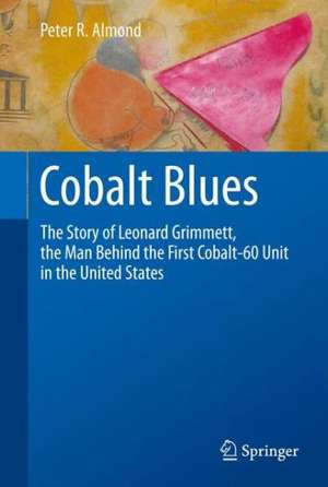 Cobalt Blues: The Story of Leonard Grimmett, the Man Behind the First Cobalt-60 Unit in the United States de Peter R. Almond