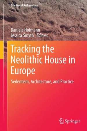 Tracking the Neolithic House in Europe: Sedentism, Architecture and Practice de Daniela Hofmann