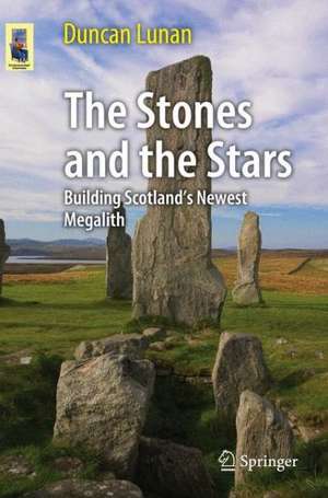 The Stones and the Stars: Building Scotland's Newest Megalith de Duncan Lunan