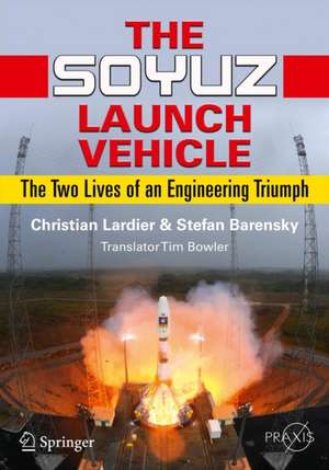 The Soyuz Launch Vehicle: The Two Lives of an Engineering Triumph de Christian Lardier