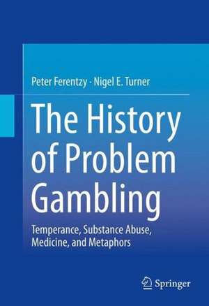 The History of Problem Gambling: Temperance, Substance Abuse, Medicine, and Metaphors de Peter Ferentzy