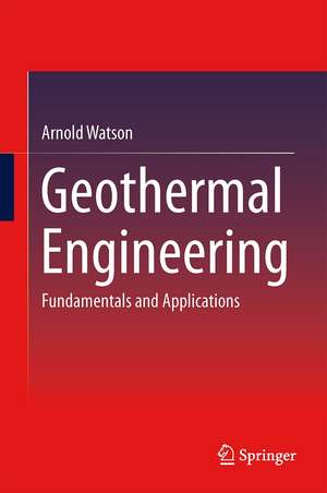 Geothermal Engineering: Fundamentals and Applications de Arnold Watson