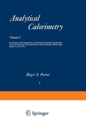 Analytical Calorimetry: Proceedings of the Symposium on Analytical Calorimetry at the meeting of the American Chemical Society, held in Chicago, Illinois, September 13–18, 1970 de Roger S. Porter