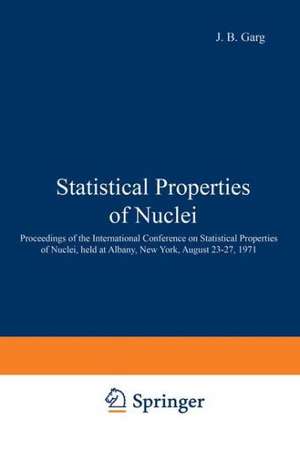 Statistical Properties of Nuclei: Proceedings of the International Conference on Statistical Properties of Nuclei, held at Albany, New York, August 23–27, 1971 de J. Garg