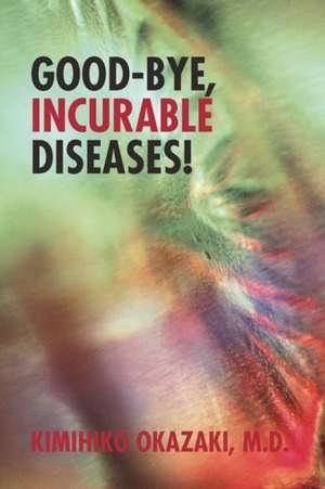 Good-Bye, Incurable Diseases! de Kimihiko Okazaki M. D.