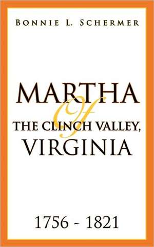 Martha of the Clinch Valley, Virginia 1756 - 1821 de Bonnie L. Schermer