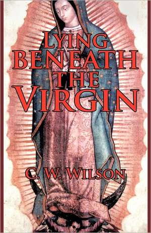 Lying Beneath the Virgin de C. W. Wilson