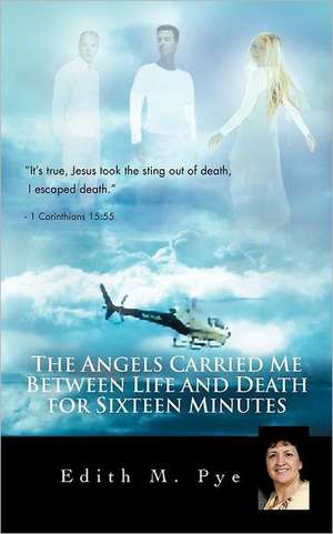 The Angels Carried Me Between Life and Death for Sixteen Minutes de Edith M. Pye