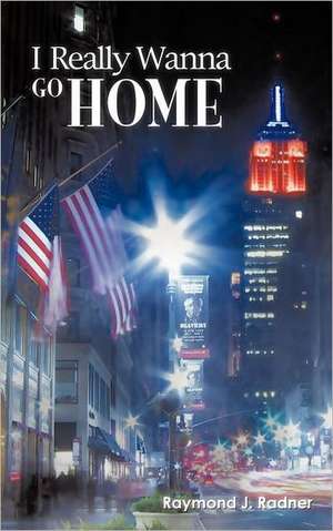 I Really Wanna Go Home de Raymond J. Radner