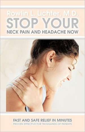 Stop Your Neck Pain and Headache Now de Rowlin L. Lichter M. D.