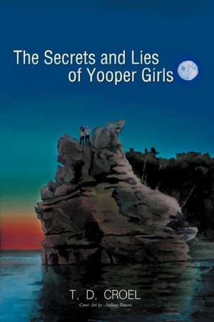 The Secrets and Lies of Yooper Girls de T. D. Croel