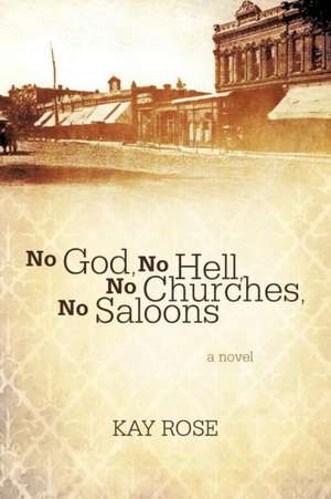 No God, No Hell, No Churches, No Saloons de Kay Rose