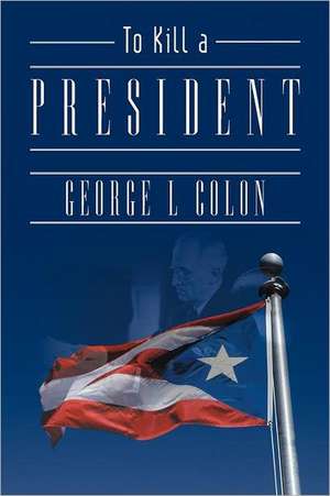 To Kill a President de George L. Colon