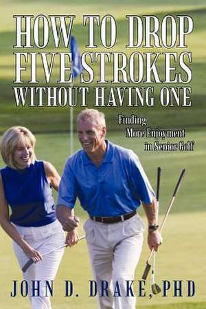 How to Drop Five Strokes Without Having One de John D. Drake Phd