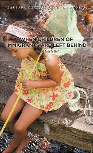 When Children of Immigrants Are Left Behind de Barbara Deotisis Luna De Acosta