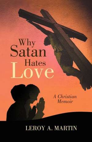 Why Satan Hates Love de Leroy A. Martin