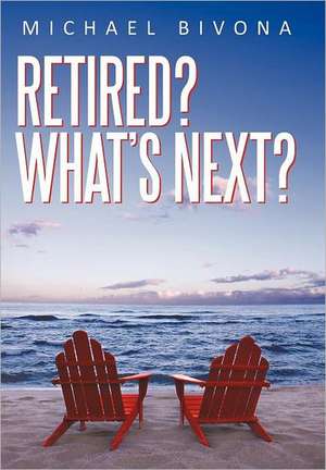 Retired? What's Next? de Michael Bivona