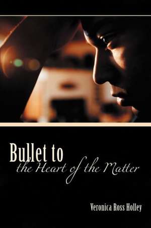 Bullet to the Heart of the Matter de Veronica Ross Holley