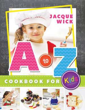 A to Z Cookbook for Kids de Jacque Wick