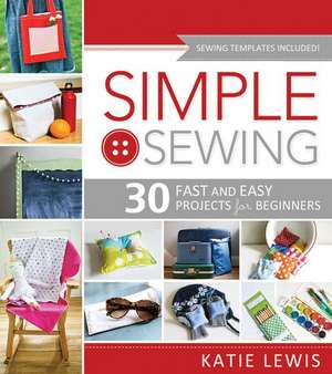 Simple Sewing: 30 Fast and Easy Projects for Beginners de Katie Lewis