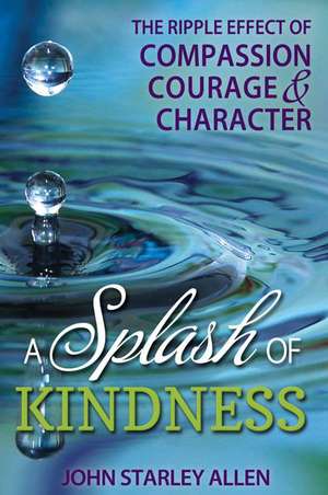 A Splash of Kindness: The Ripple Effect of Compassion, Courage, and Character de John Starley Allen