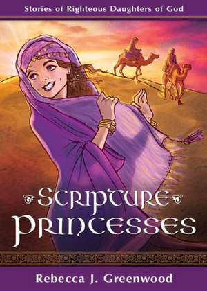 Scripture Princesses: Stories of Righteous Daughters of God de Rebecca J. Greenwood