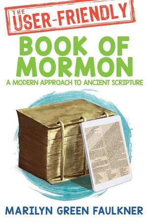 The User-Friendly Book of Mormon: Timeless Truths for Today's Challenges de Marilyn Faulkner