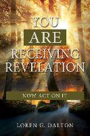 You Are Receiving Revelation, Now Act on It! de Loren Dalton